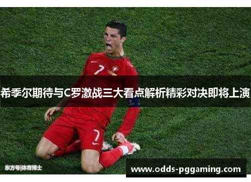 希季尔期待与C罗激战三大看点解析精彩对决即将上演