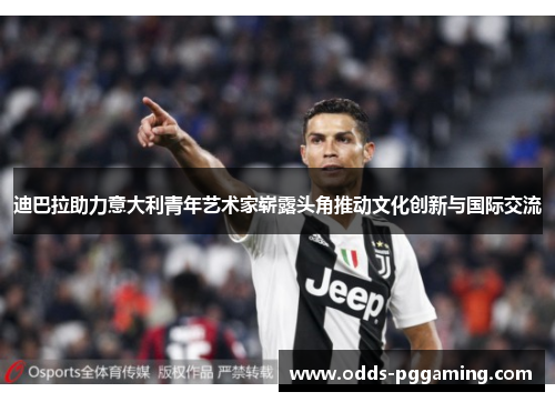 迪巴拉助力意大利青年艺术家崭露头角推动文化创新与国际交流