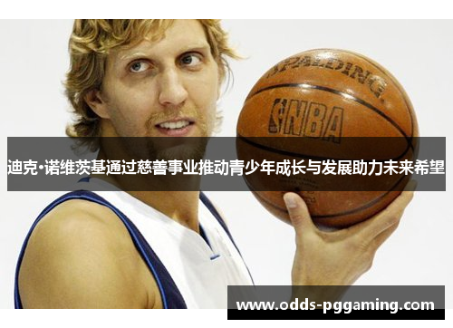 迪克·诺维茨基通过慈善事业推动青少年成长与发展助力未来希望