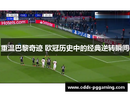 重温巴黎奇迹 欧冠历史中的经典逆转瞬间