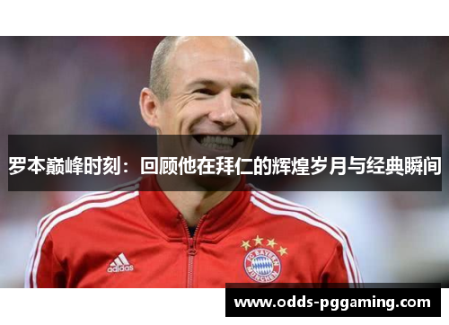 罗本巅峰时刻:回顾他在拜仁的辉煌岁月与经典瞬间 罗本巅峰时刻:回顾他在拜仁的辉煌岁月与经典瞬间