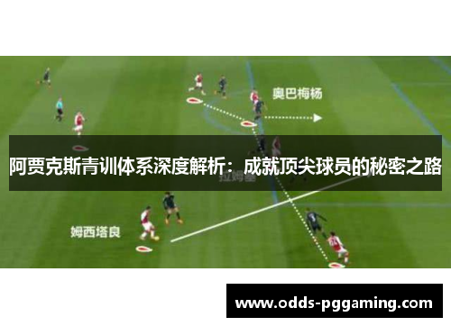 阿贾克斯青训体系深度解析：成就顶尖球员的秘密之路