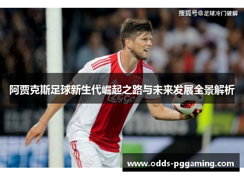 阿贾克斯足球新生代崛起之路与未来发展全景解析