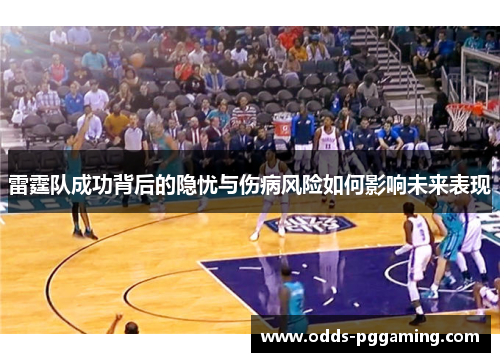 雷霆队成功背后的隐忧与伤病风险如何影响未来表现 雷霆队成功背后的隐忧与伤病风险如何影响未来表现
