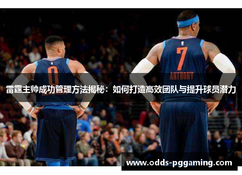 雷霆主帅成功管理方法揭秘：如何打造高效团队与提升球员潜力