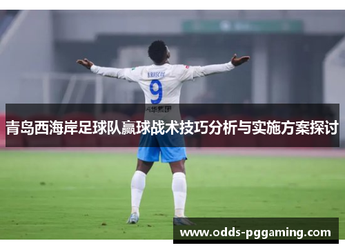 青岛西海岸足球队赢球战术技巧分析与实施方案探讨