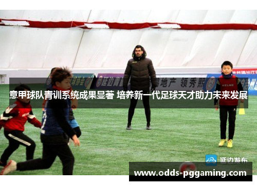 意甲球队青训系统成果显著 培养新一代足球天才助力未来发展