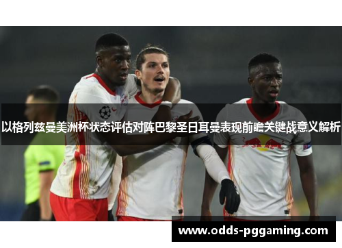 以格列兹曼美洲杯状态评估对阵巴黎圣日耳曼表现前瞻关键战意义解析