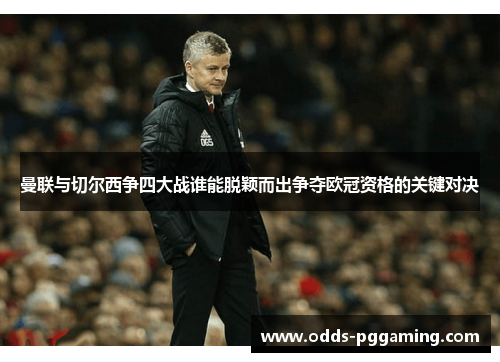 曼联与切尔西争四大战谁能脱颖而出争夺欧冠资格的关键对决
