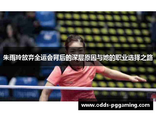 朱雨玲放弃全运会背后的深层原因与她的职业选择之路