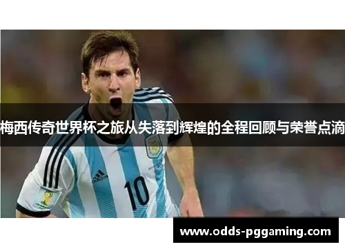 梅西传奇世界杯之旅从失落到辉煌的全程回顾与荣誉点滴 梅西传奇世界杯之旅从失落到辉煌的全程回顾与荣誉点滴