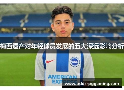 梅西遗产对年轻球员发展的五大深远影响分析