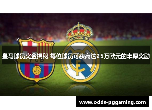 皇马球员奖金揭秘 每位球员可获高达25万欧元的丰厚奖励