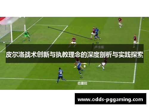 皮尔洛战术创新与执教理念的深度剖析与实践探索