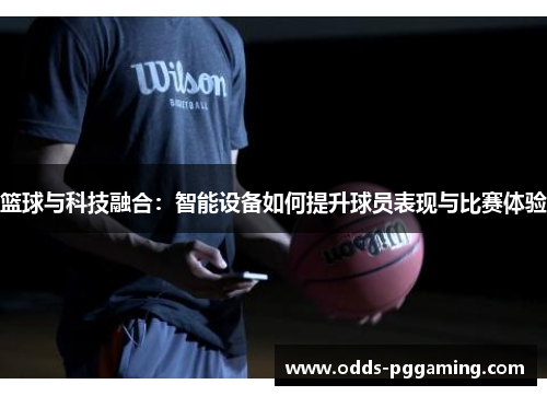 篮球与科技融合:智能设备如何提升球员表现与比赛体验 篮球与科技融合:智能设备如何提升球员表现与比赛体验