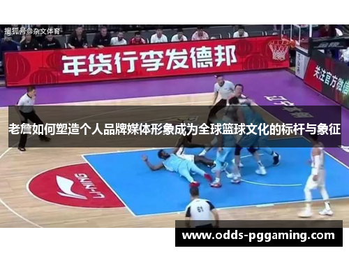老詹如何塑造个人品牌媒体形象成为全球篮球文化的标杆与象征
