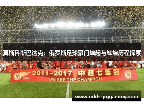 莫斯科斯巴达克：俄罗斯足球豪门崛起与辉煌历程探索