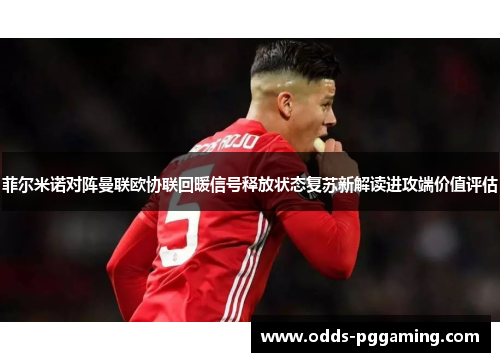 菲尔米诺对阵曼联欧协联回暖信号释放状态复苏新解读进攻端价值评估 菲尔米诺对阵曼联欧协联回暖信号释放状态复苏新解读进攻端价值评估