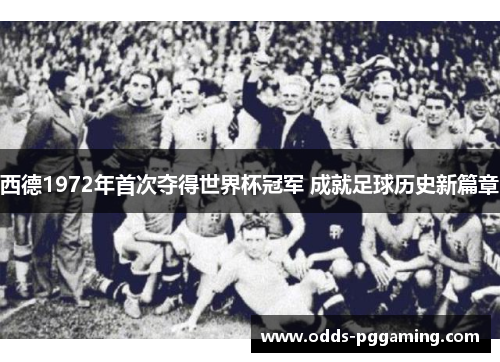 西德1972年首次夺得世界杯冠军 成就足球历史新篇章