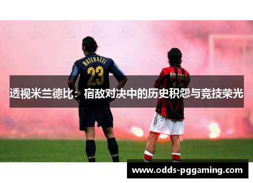 透视米兰德比：宿敌对决中的历史积怨与竞技荣光