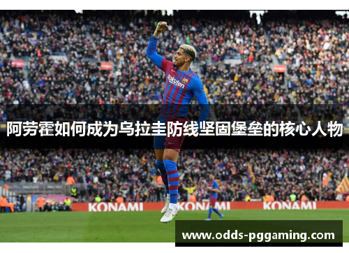 阿劳霍如何成为乌拉圭防线坚固堡垒的核心人物